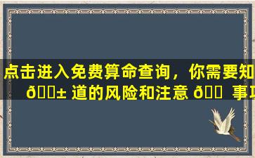点击进入免费算命查询，你需要知 🐱 道的风险和注意 🐠 事项